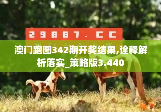 澳门跑图342期开奖结果,诠释解析落实_策略版3.440