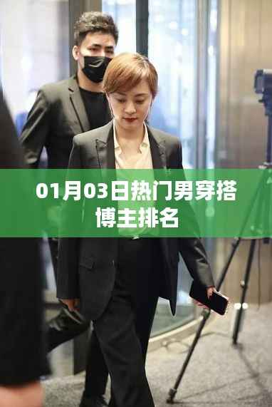 男穿搭博主排名榜单出炉,最新热门榜单揭晓