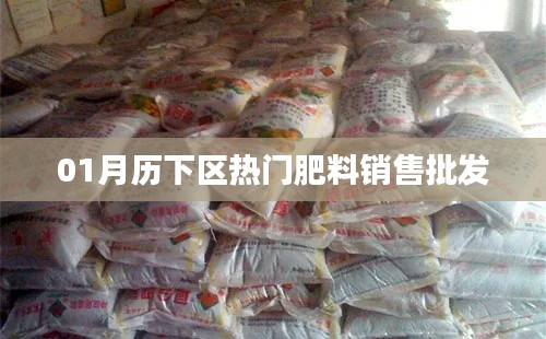 历下区热门肥料销售与批发一月指南