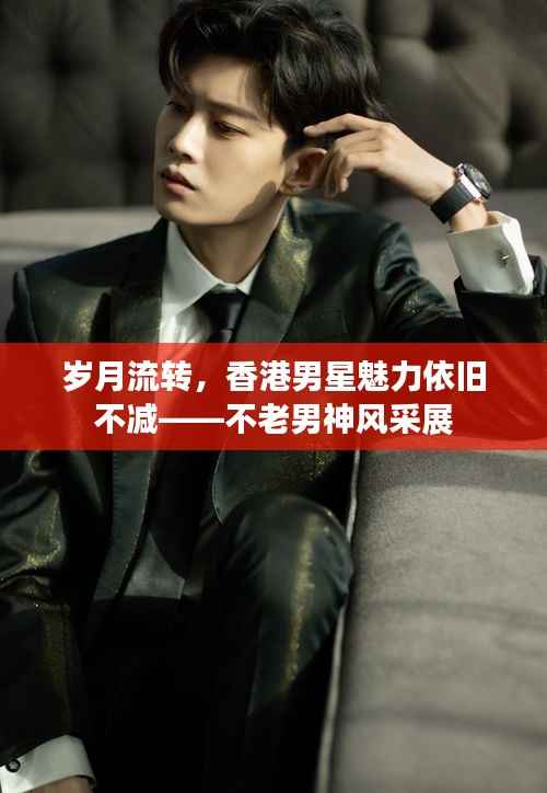 岁月流转,香港男星魅力依旧不减——不老男神风采展