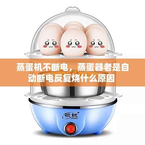 蒸蛋机不断电,蒸蛋器老是自动断电反复烧什么原因