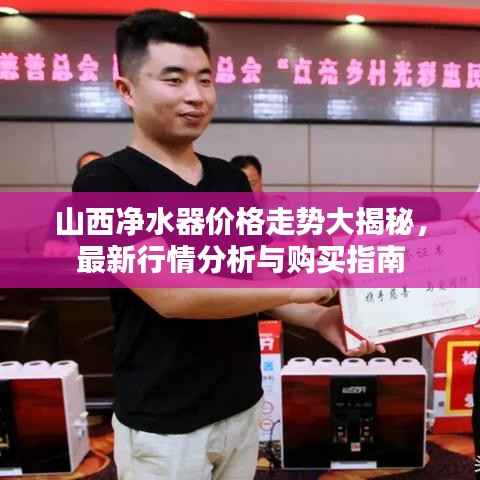 山西净水器价格走势大揭秘,最新行情分析与购买指南