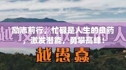励志前行,忙碌是人生的良药,激发潜能,勇攀高峰!