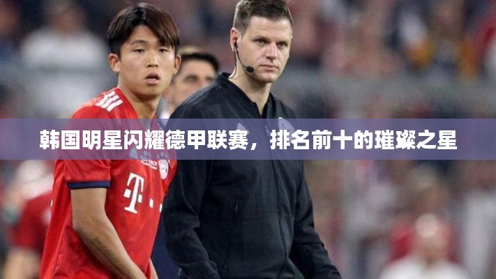 韩国明星闪耀德甲联赛,排名前十的璀璨之星