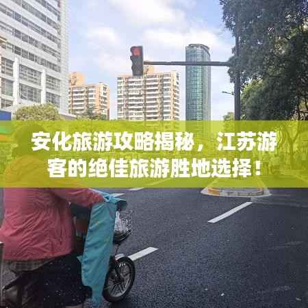 安化旅游攻略揭秘,江苏游客的绝佳旅游胜地选择!