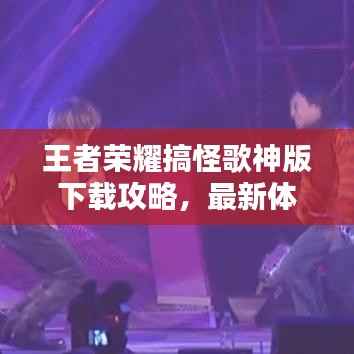 王者荣耀搞怪歌神版下载攻略,最新体验分享,不容错过!