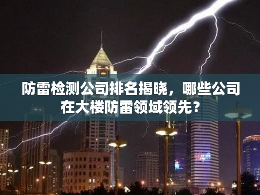 防雷检测公司排名揭晓,哪些公司在大楼防雷领域领先?