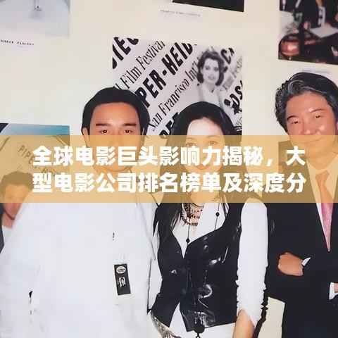 全球电影巨头影响力揭秘,大型电影公司排名榜单及深度分析