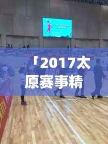 「2017太原赛事精彩瞬间,体育盛宴不容错过!」