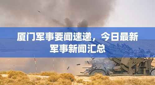 厦门军事要闻速递，今日最新军事新闻汇总