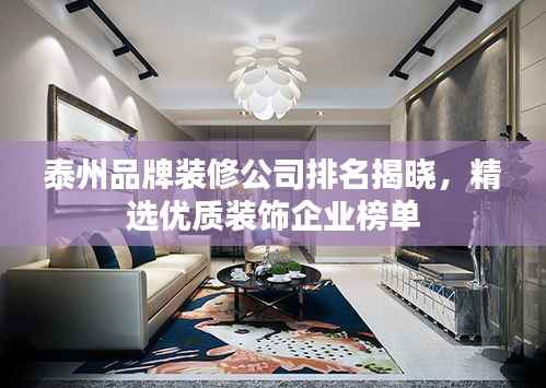 泰州品牌装修公司排名揭晓,精选优质装饰企业榜单