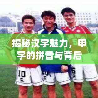 揭秘汉字魅力，甲字的拼音与背后的传奇故事