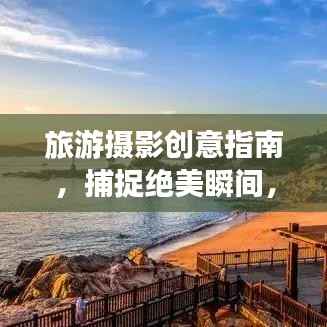 旅游摄影创意指南,捕捉绝美瞬间,留下独特记忆印记